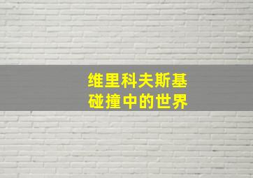 维里科夫斯基 碰撞中的世界